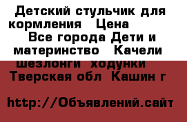 Детский стульчик для кормления › Цена ­ 1 500 - Все города Дети и материнство » Качели, шезлонги, ходунки   . Тверская обл.,Кашин г.